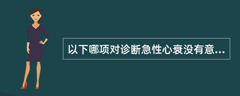 以下哪项对诊断急性心衰没有意义（）