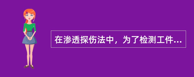 在渗透探伤法中，为了检测工件中微小的缺陷，应选择水洗性荧光渗透探伤法。