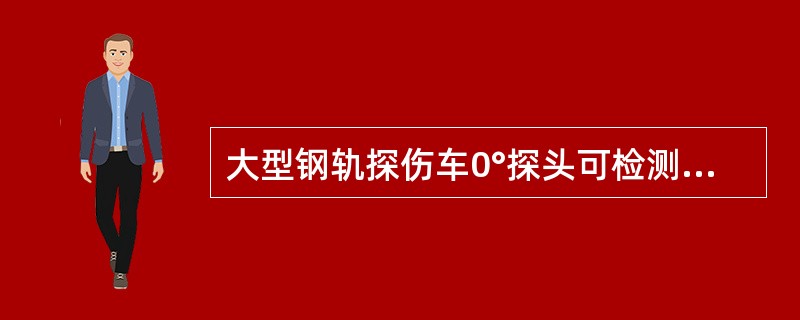 大型钢轨探伤车0°探头可检测钢轨轨头和轨腰的水平裂纹和纵向垂直裂纹。