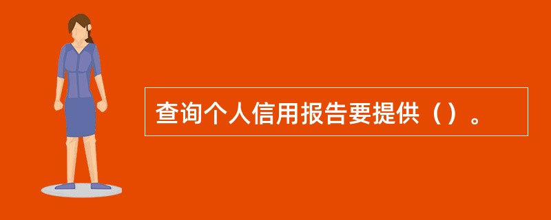 查询个人信用报告要提供（）。