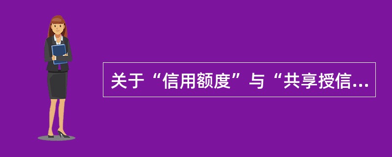 关于“信用额度”与“共享授信额度”，下列叙述中不正确的是（）。