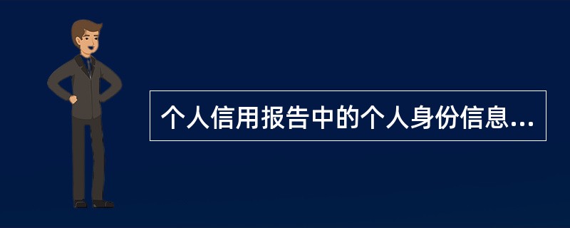 个人信用报告中的个人身份信息主要是由（）上报的。