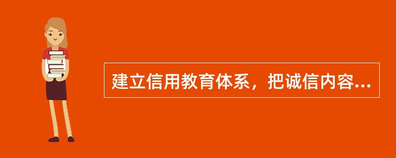 建立信用教育体系，把诚信内容纳入（）的课程和职业技能培训中，多形式开展诚信教育活