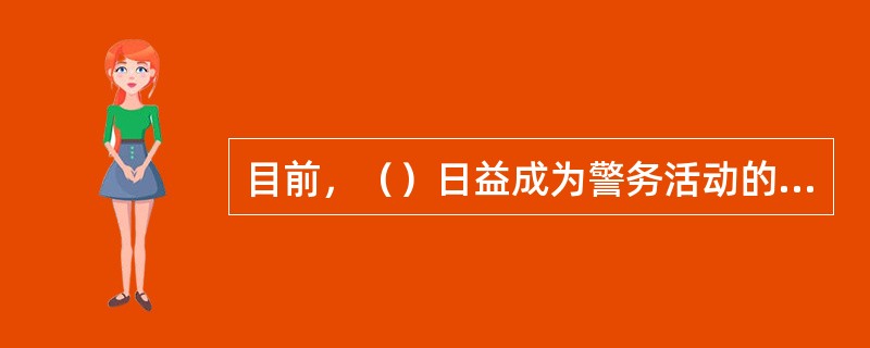 目前，（）日益成为警务活动的主要方式，成为克敌制胜的重要战术法宝。
