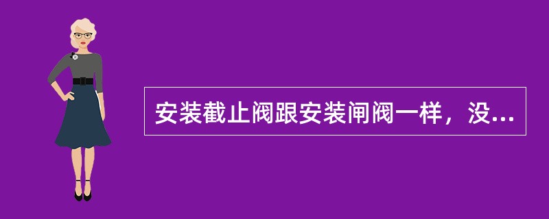 安装截止阀跟安装闸阀一样，没有方向性。