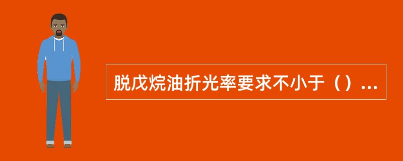 脱戊烷油折光率要求不小于（）n20D，折光率越高，则说明芳烃含量越高。