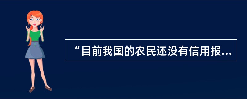 “目前我国的农民还没有信用报告。”请问这种说法对吗？为什么？