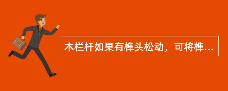 木栏杆如果有榫头松动，可将榫头端面适当凿开，插入语榫头等宽、短于榫长的木楔。