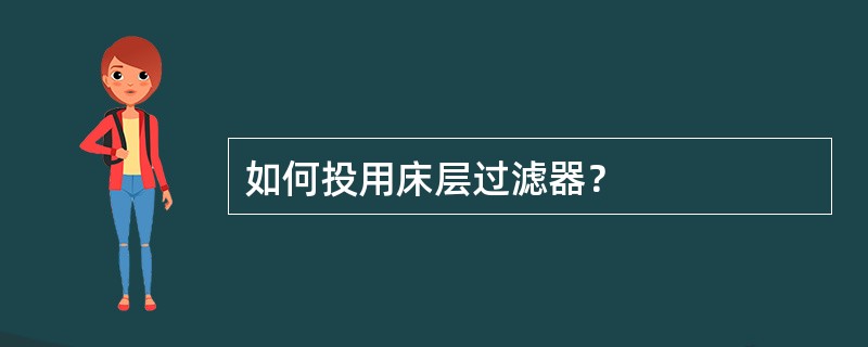 如何投用床层过滤器？