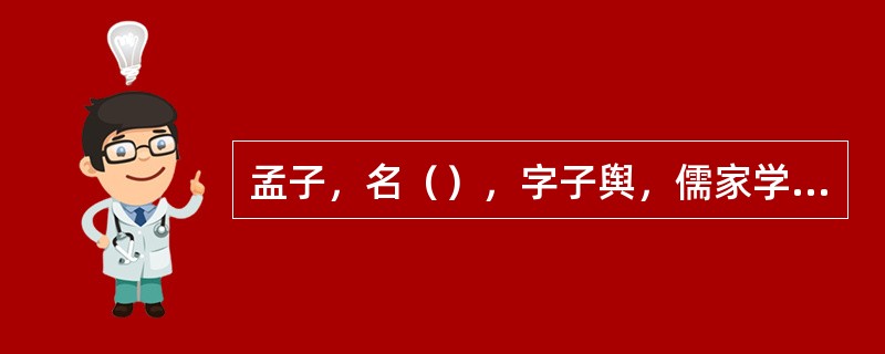 孟子，名（），字子舆，儒家学派代表人物，后世与孔子并称“（）”。