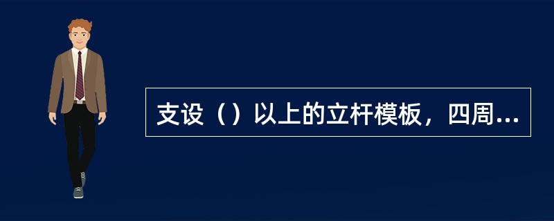 支设（）以上的立杆模板，四周必须（），操作要搭设（）。