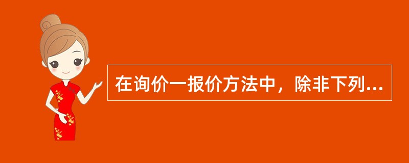 在询价一报价方法中，除非下列哪种情况，买方或许希望在确定最终采购决策之前与供应商