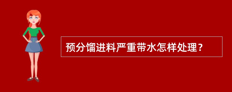 预分馏进料严重带水怎样处理？