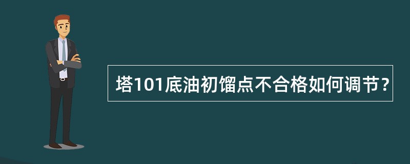 塔101底油初馏点不合格如何调节？