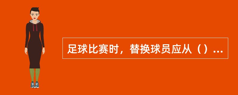 足球比赛时，替换球员应从（）处入场。