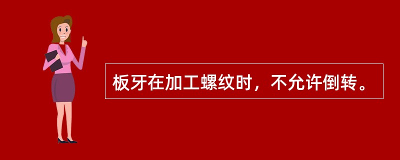 板牙在加工螺纹时，不允许倒转。