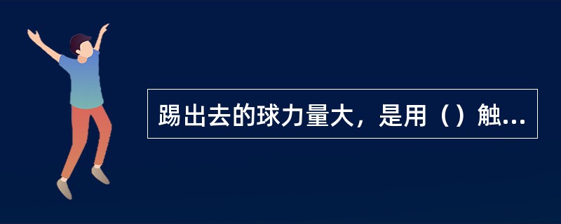 踢出去的球力量大，是用（）触击球的后下方。