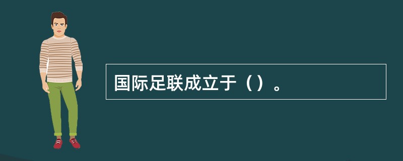 国际足联成立于（）。