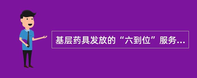 基层药具发放的“六到位”服务准则的具体内容是什么？