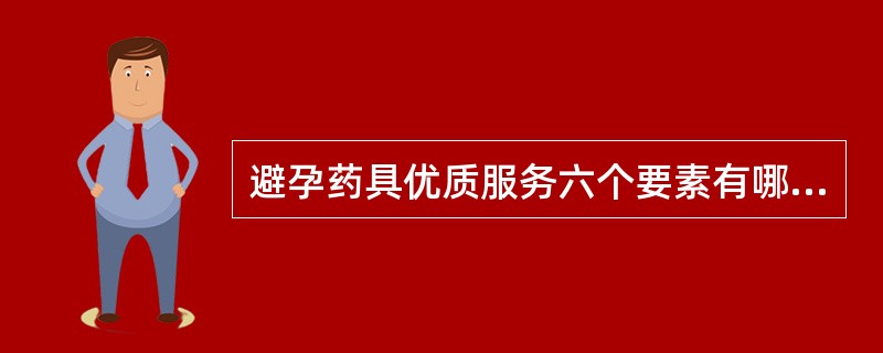 避孕药具优质服务六个要素有哪些？