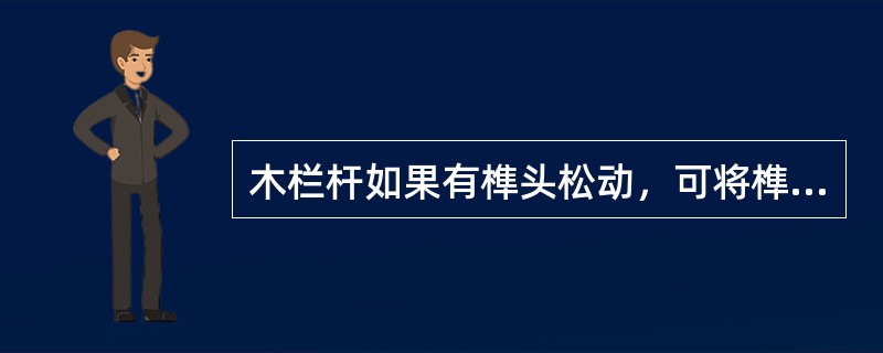 木栏杆如果有榫头松动，可将榫头端面适当凿开，插入与榫头等宽、短于榫长的木楔。