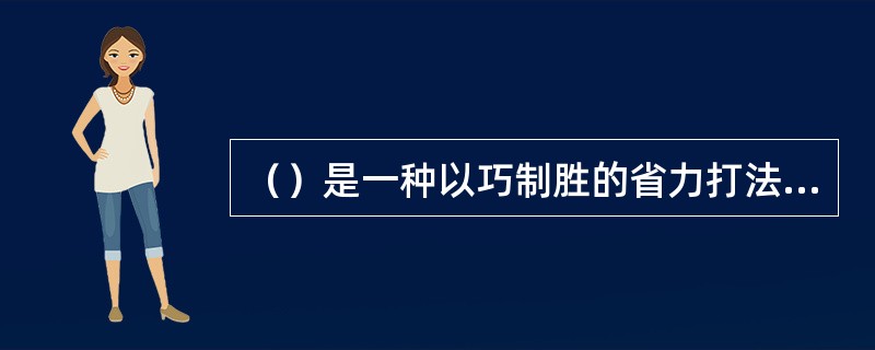 （）是一种以巧制胜的省力打法，因而成为一种重要的防守手段