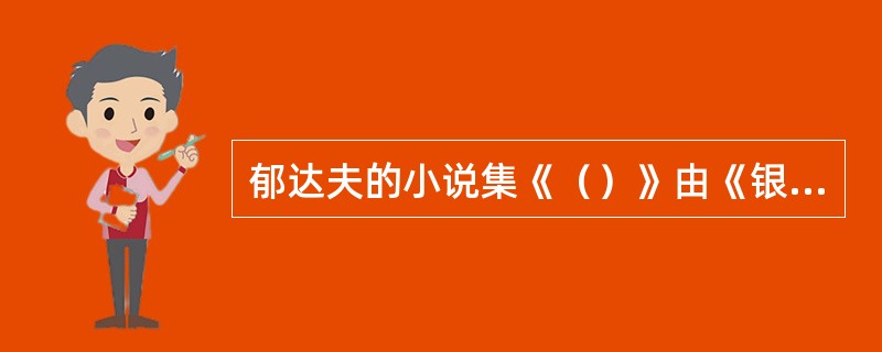 郁达夫的小说集《（）》由《银灰色的死》、《沉沦》和《南迁》三篇小说组成，是中国现