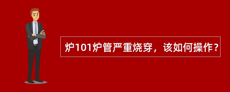 炉101炉管严重烧穿，该如何操作？