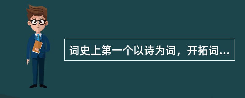 词史上第一个以诗为词，开拓词境的词人是哪一位？