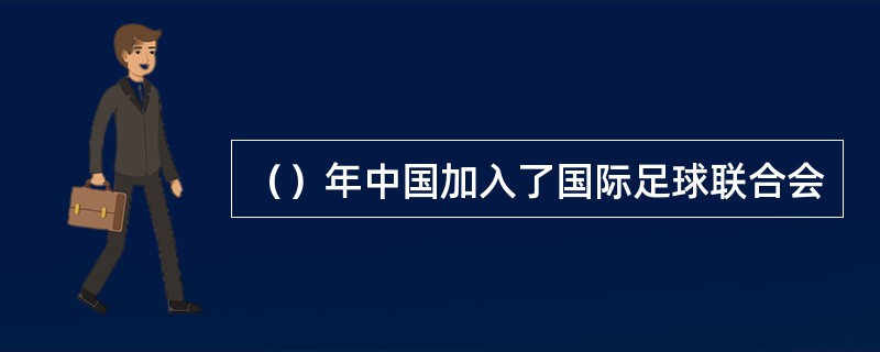 （）年中国加入了国际足球联合会