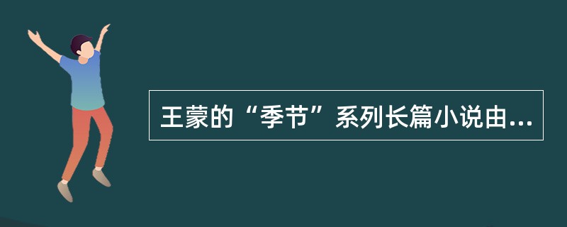 王蒙的“季节”系列长篇小说由（）所组成。