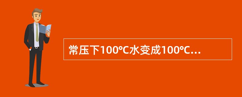 常压下100℃水变成100℃水蒸汽，需吸收（）热量。