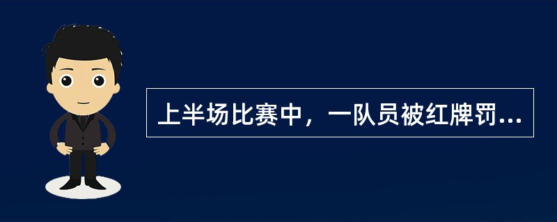 上半场比赛中，一队员被红牌罚出场（）。