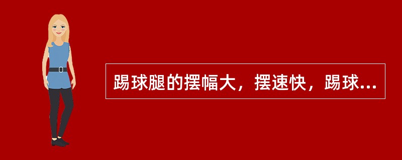 踢球腿的摆幅大，摆速快，踢球的力量大，出球的方向变化幅度大，可踢出平直球，远距离