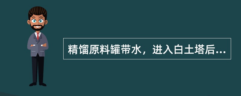 精馏原料罐带水，进入白土塔后，在正常操作温度下对白土寿命不会有影响。