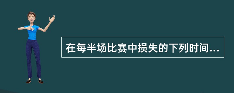 在每半场比赛中损失的下列时间应被补足的有（）。