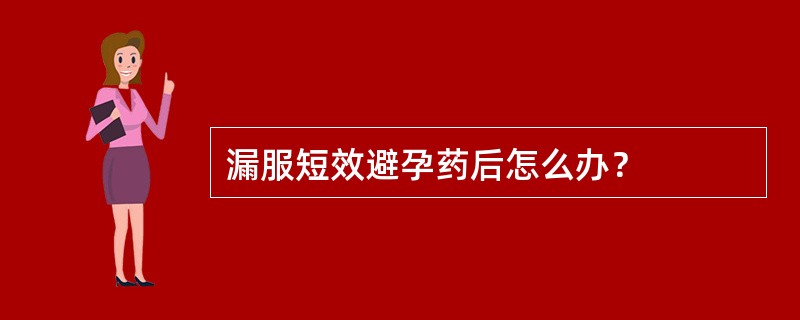 漏服短效避孕药后怎么办？