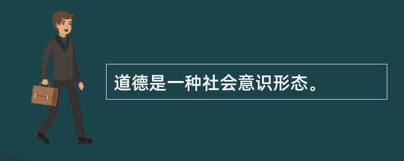 道德是一种社会意识形态。