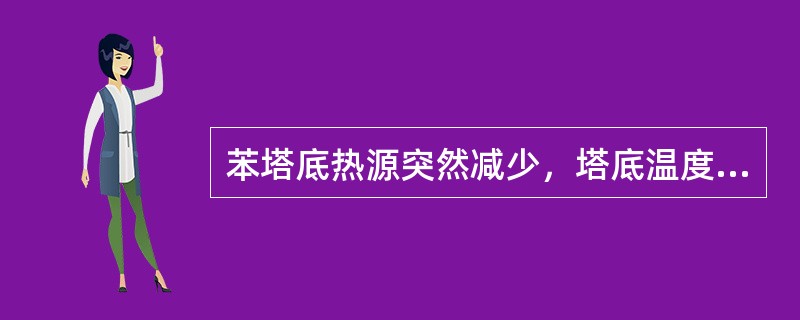 苯塔底热源突然减少，塔底温度下降，造成甲苯带苯，影响甲苯质量。