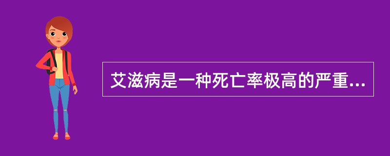 艾滋病是一种死亡率极高的严重传染病，目前还没有治愈的药物和方法，但可以预防。