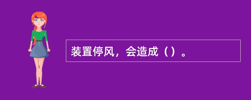 装置停风，会造成（）。