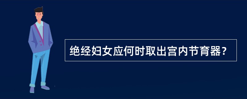 绝经妇女应何时取出宫内节育器？