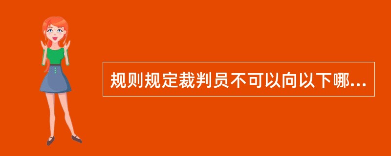 规则规定裁判员不可以向以下哪一类人出示红牌或黄牌（）