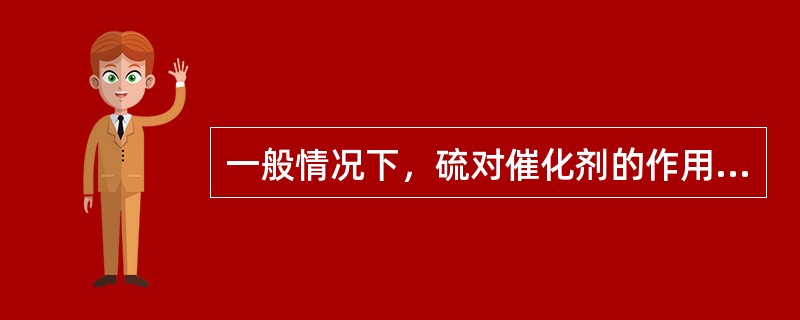 一般情况下，硫对催化剂的作用是暂时性中毒，随原料油硫含量的降低，经过一段时间操作