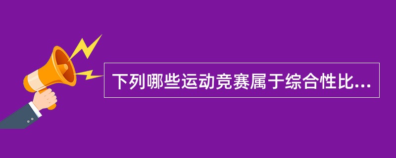 下列哪些运动竞赛属于综合性比赛（）？