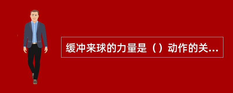 缓冲来球的力量是（）动作的关键。