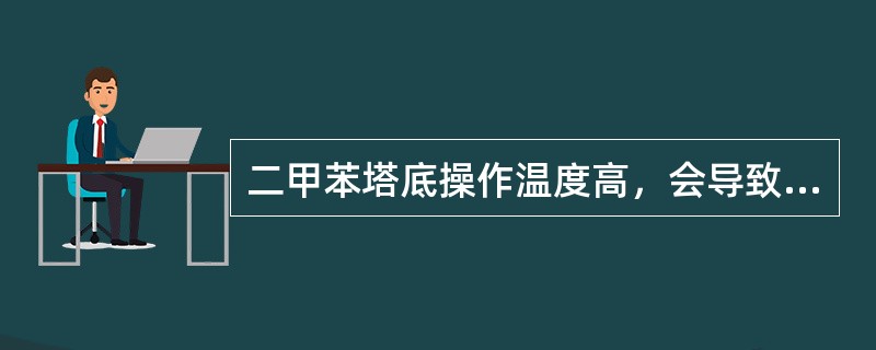 二甲苯塔底操作温度高，会导致二甲苯（）。