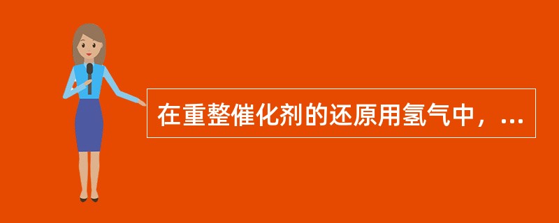 在重整催化剂的还原用氢气中，只要氢纯度和硫化氢含量合格后就可以使用。