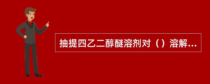 抽提四乙二醇醚溶剂对（）溶解度较高。