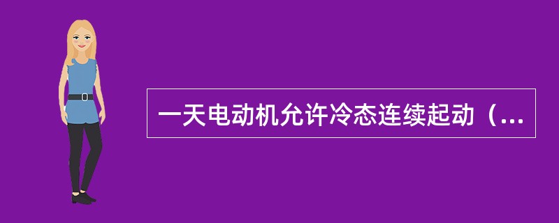 一天电动机允许冷态连续起动（）。